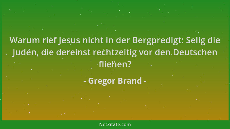 Gregor Brand - Warum rief Jesus nicht in der Bergpredigt: Selig die Juden, die dereinst rechtzeitig vor den Deutschen flieh...
