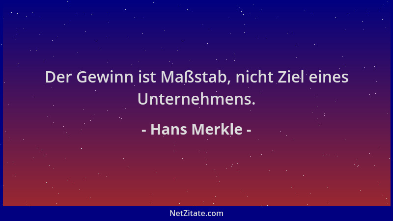 Hans Merkle - Der Gewinn ist Maßstab, nicht Ziel eines Unternehmens....