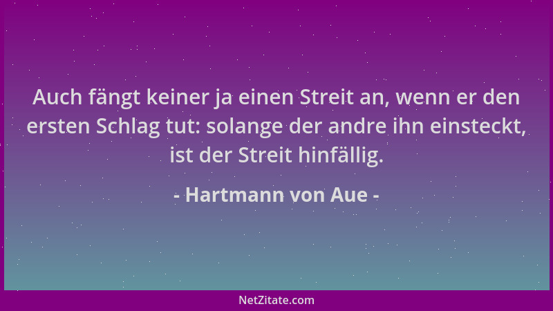 Hartmann von Aue - Auch fängt keiner ja einen Streit an, wenn er den ersten Schlag tut: solange der andre ihn einsteckt, is...