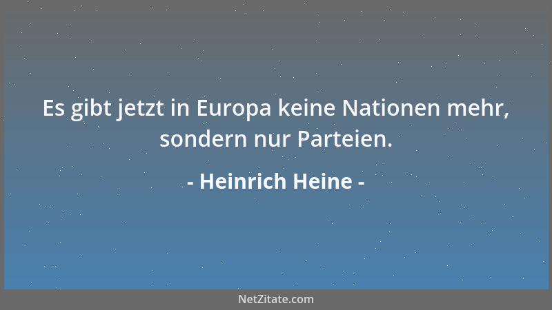 Heinrich Heine - Es gibt jetzt in Europa keine Nationen mehr, sondern nur Parteien....