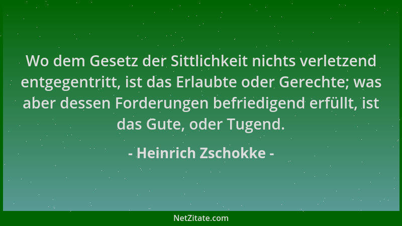 Heinrich Zschokke - Wo dem Gesetz der Sittlichkeit nichts verletzend entgegentritt, ist das Erlaubte oder Gerechte; was abe...