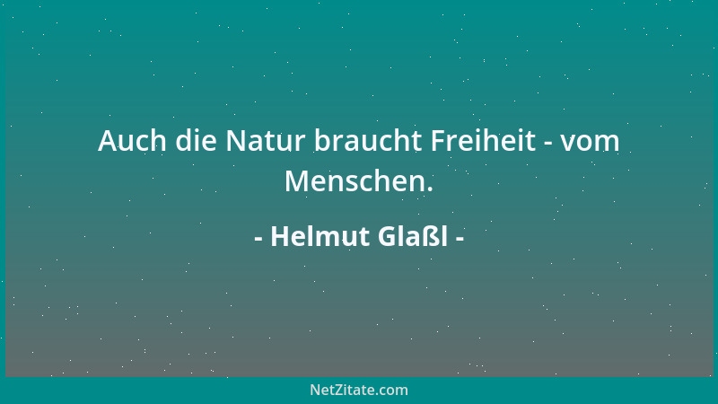 Helmut Glaßl - Auch die Natur braucht Freiheit - vom Menschen....