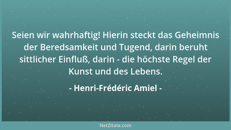 Henri-Frédéric Amiel - Seien wir wahrhaftig! Hierin steckt das Geheimnis der Beredsamkeit und Tugend, darin beruht sittlich...