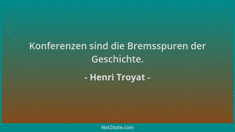 Henri Troyat - Konferenzen sind die Bremsspuren der Geschichte....