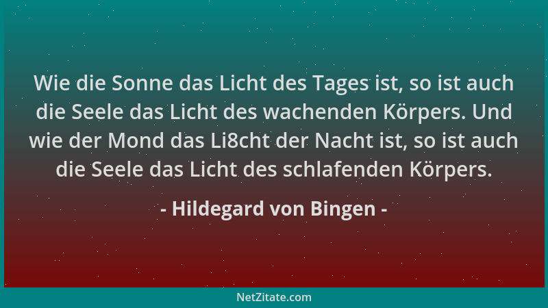 Hildegard von Bingen - Wie die Sonne das Licht des Tages ist, so ist auch die Seele das Licht des wachenden Körpers. Und wi...