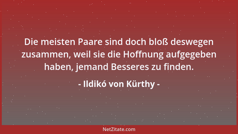 Ildikó von Kürthy - Die meisten Paare sind doch bloß deswegen zusammen, weil sie die Hoffnung aufgegeben haben, jemand Bess...