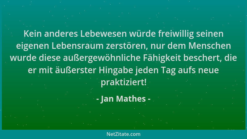 Jan Mathes - Kein anderes Lebewesen würde freiwillig seinen eigenen Lebensraum zerstören, nur dem Menschen wurde diese auße...