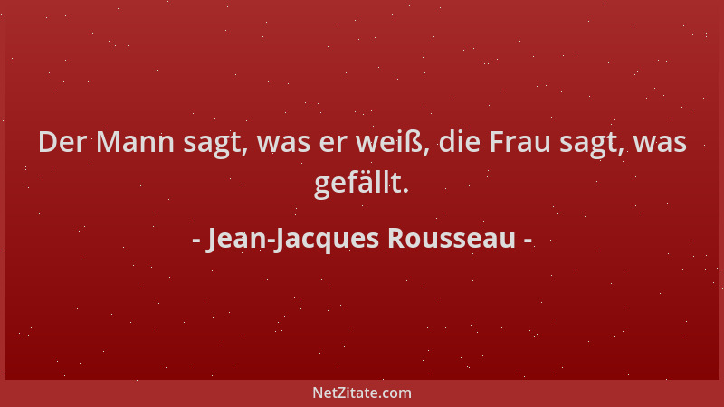 Jean-Jacques Rousseau - Der Mann sagt, was er weiß, die Frau sagt, was gefällt....