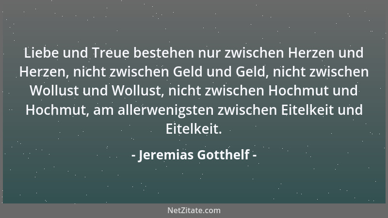 Jeremias Gotthelf - Liebe und Treue bestehen nur zwischen Herzen und Herzen, nicht zwischen Geld und Geld, nicht zwischen W...