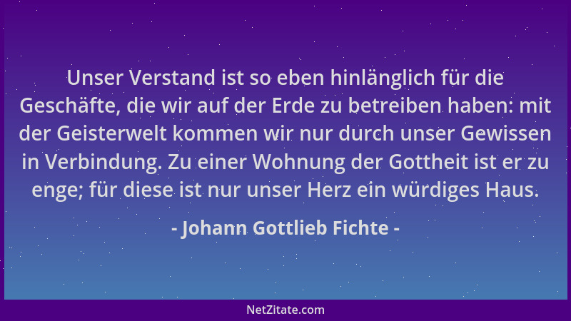 Johann Gottlieb Fichte - Unser Verstand ist so eben hinlänglich für die Geschäfte, die wir auf der Erde zu betreiben haben:...