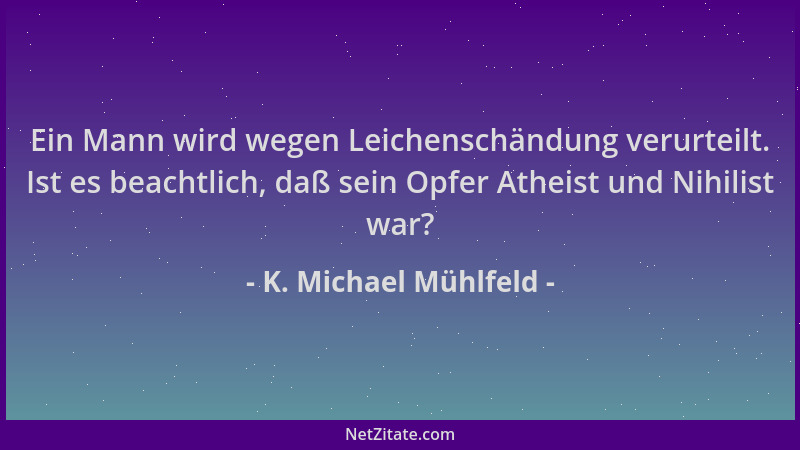 K. Michael Mühlfeld - Ein Mann wird wegen Leichenschändung verurteilt. Ist es beachtlich, daß sein Opfer Atheist und Nihili...