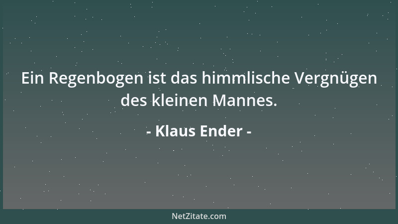 Klaus Ender - Ein Regenbogen ist das himmlische Vergnügen des kleinen Mannes....