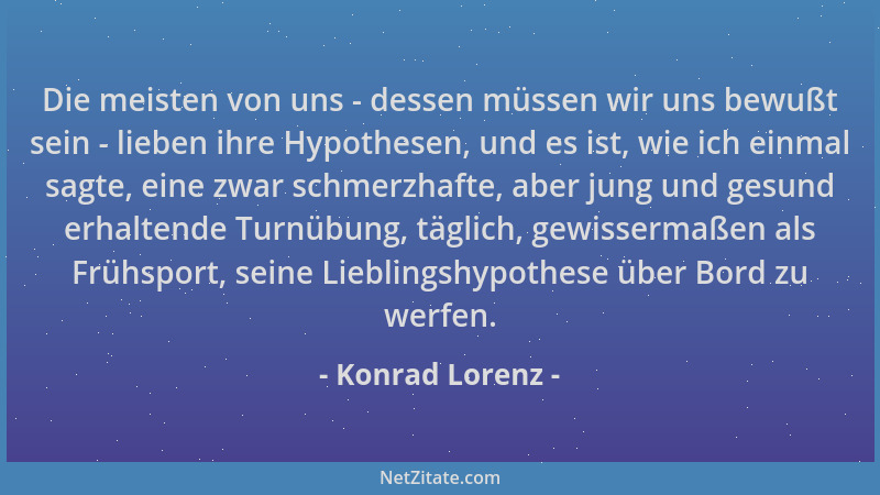 Konrad Lorenz - Die meisten von uns - dessen müssen wir uns bewußt sein - lieben ihre Hypothesen, und es ist, wie ich einma...