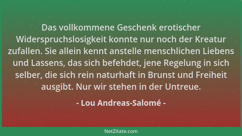 Lou Andreas-Salomé - Das vollkommene Geschenk erotischer Widerspruchslosigkeit konnte nur noch der Kreatur zufallen. Sie al...