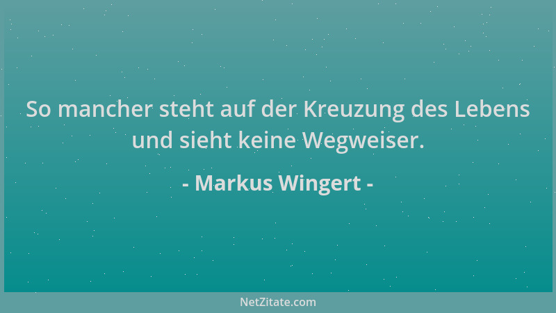 Markus Wingert - So mancher steht auf der Kreuzung des Lebens und sieht keine Wegweiser....