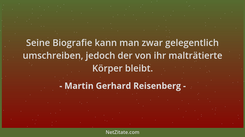 Martin Gerhard Reisenberg - Seine Biografie kann man zwar gelegentlich umschreiben, jedoch der von ihr malträtierte Körper...