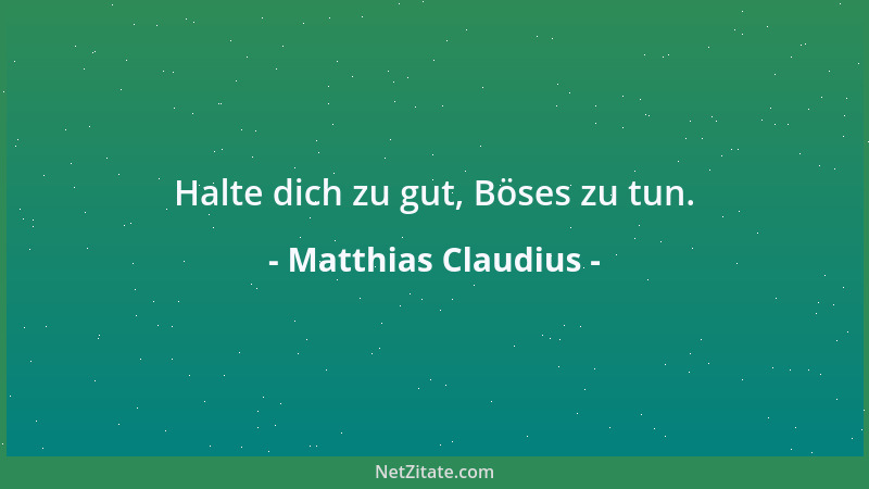 Matthias Claudius - Halte dich zu gut, Böses zu tun....