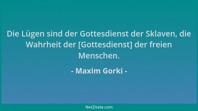 Maxim Gorki - Die Lügen sind der Gottesdienst der Sklaven, die Wahrheit der [Gottesdienst] der freien Menschen....