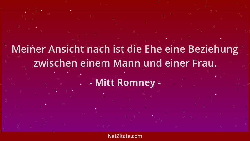 Mitt Romney - Meiner Ansicht nach ist die Ehe eine Beziehung zwischen einem Mann und einer Frau....