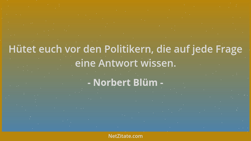 Norbert Blüm - Hütet euch vor den Politikern, die auf jede Frage eine Antwort wissen....
