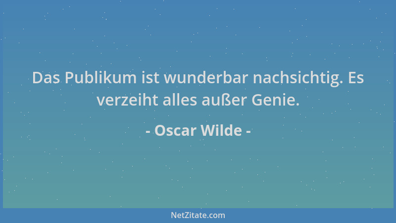 Oscar Wilde - Das Publikum ist wunderbar nachsichtig. Es verzeiht alles außer Genie....