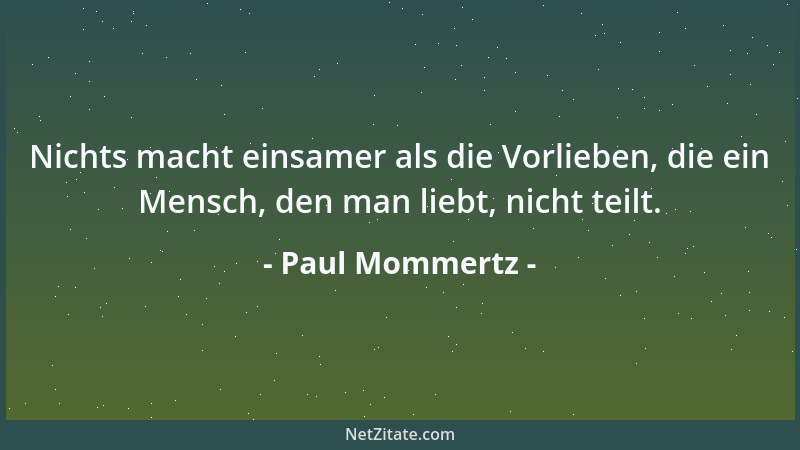 Paul Mommertz - Nichts macht einsamer als die Vorlieben, die ein Mensch, den man liebt, nicht teilt....