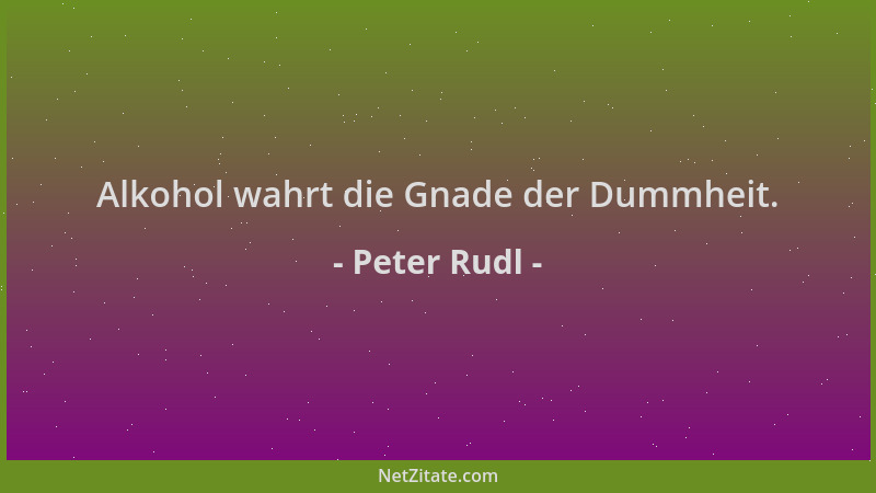 Peter Rudl - Alkohol wahrt die Gnade der Dummheit....