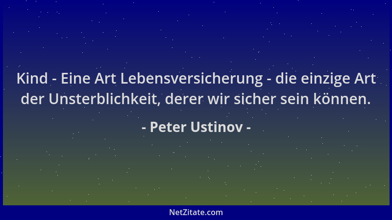 Peter Ustinov - Kind - Eine Art Lebensversicherung - die einzige Art der Unsterblichkeit, derer wir sicher sein können....