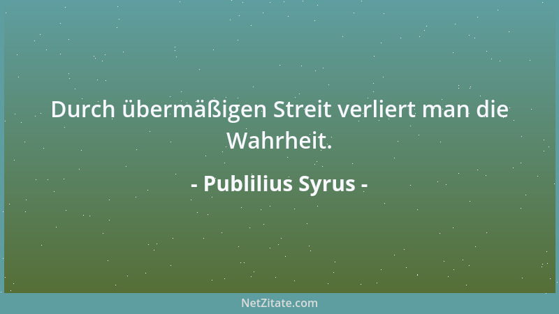 Publilius Syrus - Durch übermäßigen Streit verliert man die Wahrheit....