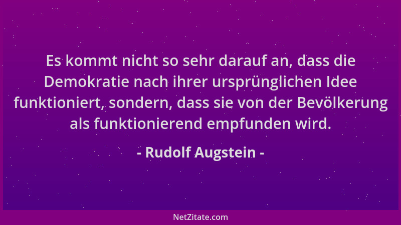 Rudolf Augstein - Es kommt nicht so sehr darauf an, dass die Demokratie nach ihrer ursprünglichen Idee funktioniert, sonder...