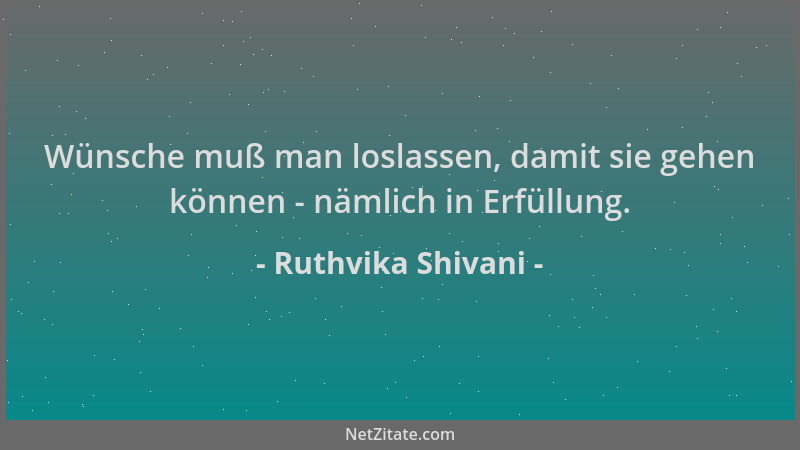 Ruthvika Shivani - Wünsche muß man loslassen, damit sie gehen können - nämlich in Erfüllung....