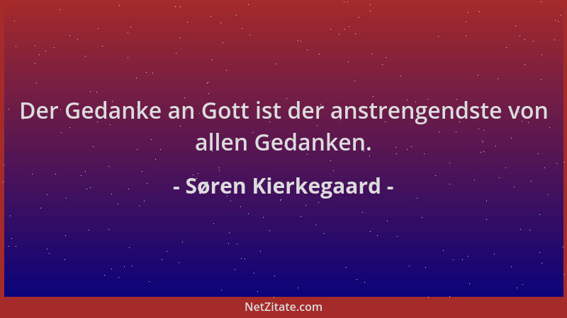 Søren Kierkegaard - Der Gedanke an Gott ist der anstrengendste von allen Gedanken....