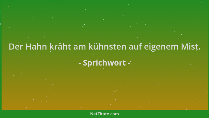 Sprichwort - Der Hahn kräht am kühnsten auf eigenem Mist....