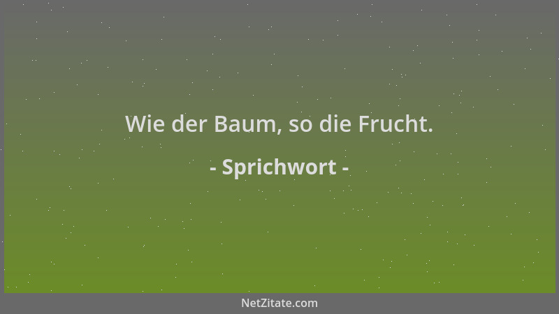 Sprichwort - Wie der Baum, so die Frucht....