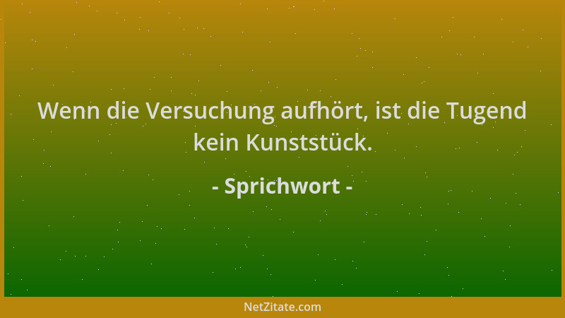 Sprichwort - Wenn die Versuchung aufhört, ist die Tugend kein Kunststück....