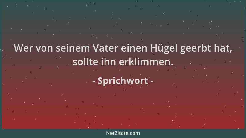 Sprichwort - Wer von seinem Vater einen Hügel geerbt hat, sollte ihn erklimmen....