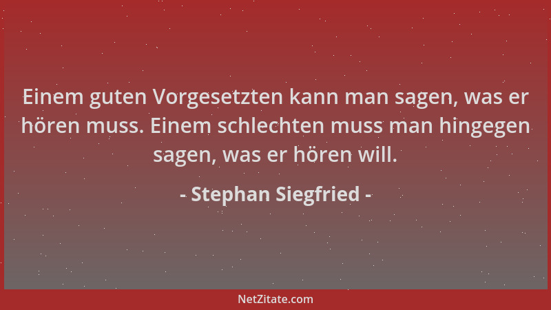 Stephan Siegfried - Einem guten Vorgesetzten kann man sagen, was er hören muss. Einem schlechten muss man hingegen sagen, w...