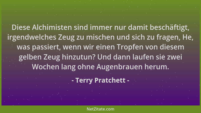 Terry Pratchett - Diese Alchimisten sind immer nur damit beschäftigt, irgendwelches Zeug zu mischen und sich zu fragen, He,...