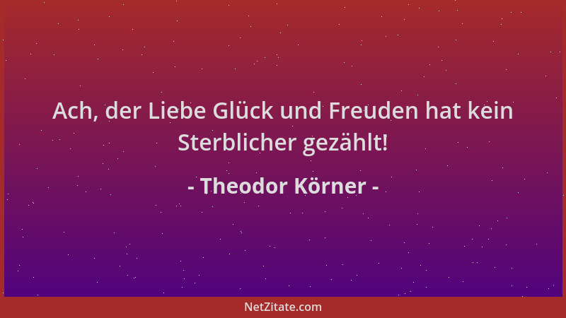 Theodor Körner - Ach, der Liebe Glück und Freuden hat kein Sterblicher gezählt!...