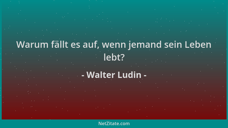 Walter Ludin - Warum fällt es auf, wenn jemand sein Leben lebt?...