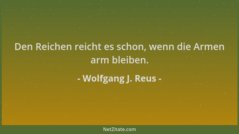 Wolfgang J. Reus - Den Reichen reicht es schon, wenn die Armen arm bleiben....