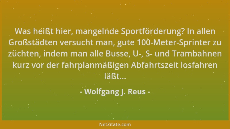 Wolfgang J. Reus - Was heißt hier, mangelnde Sportförderung? In allen Großstädten versucht man, gute 100-Meter-Sprinter zu...