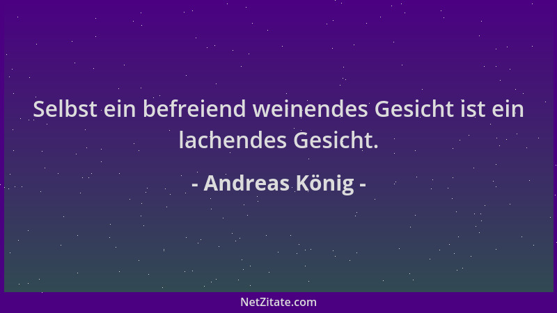 Andreas König - Selbst ein befreiend weinendes Gesicht ist ein lachendes Gesicht....