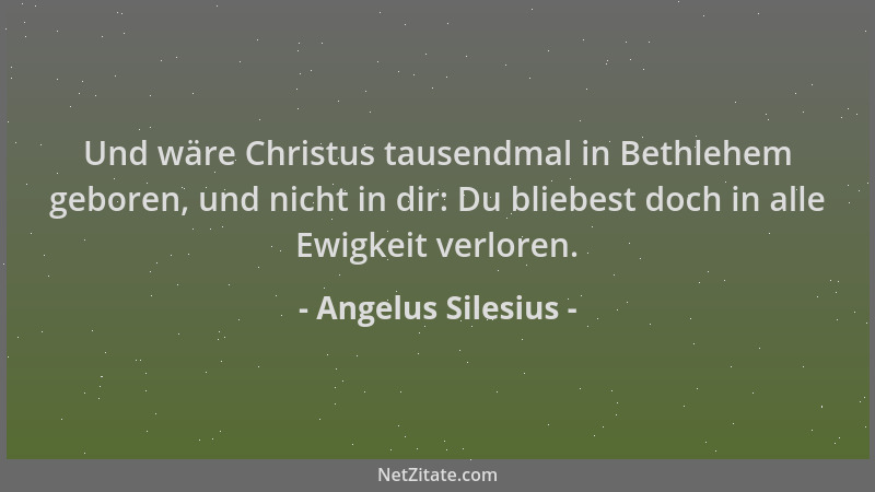 Angelus Silesius - Und wäre Christus tausendmal in Bethlehem geboren, und nicht in dir: Du bliebest doch in alle Ewigkeit v...