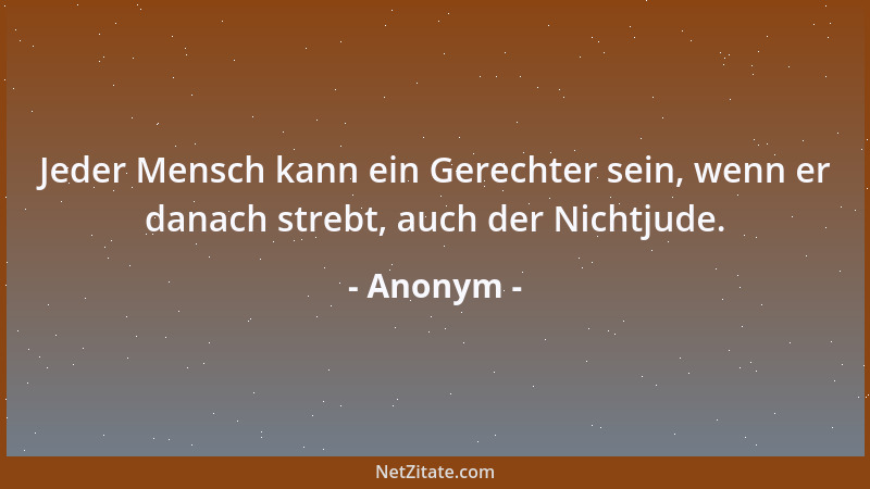 Anonym - Jeder Mensch kann ein Gerechter sein, wenn er danach strebt, auch der Nichtjude....