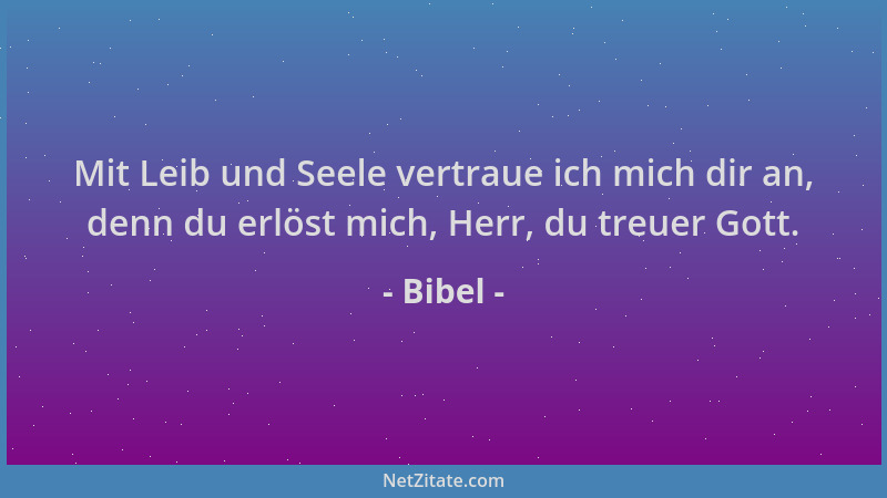 Bibel - Mit Leib und Seele vertraue ich mich dir an, denn du erlöst mich, Herr, du treuer Gott....