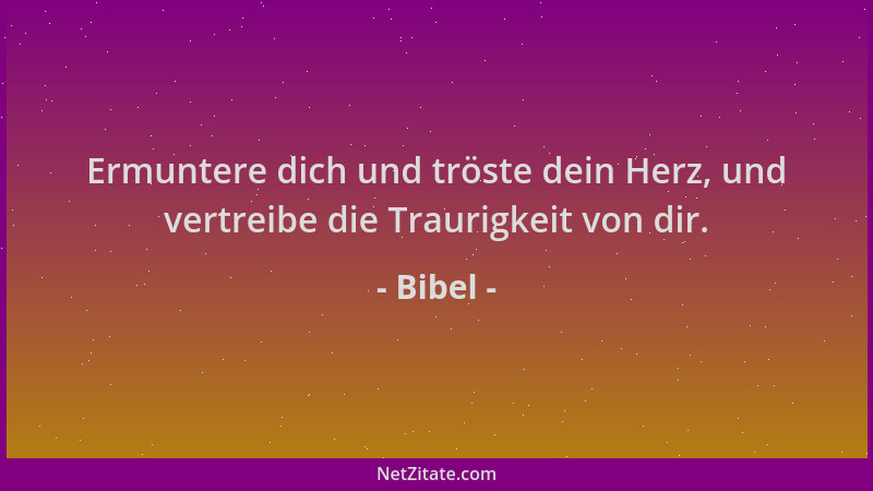 Bibel - Ermuntere dich und tröste dein Herz, und vertreibe die Traurigkeit von dir....