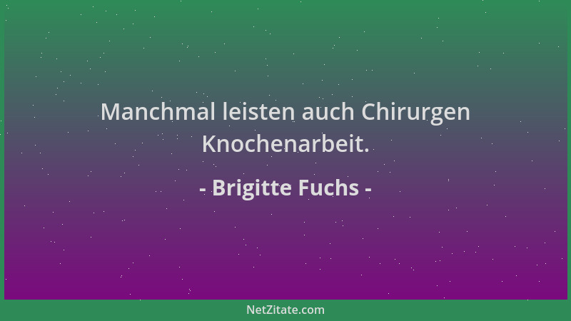 Brigitte Fuchs - Manchmal leisten auch Chirurgen Knochenarbeit....