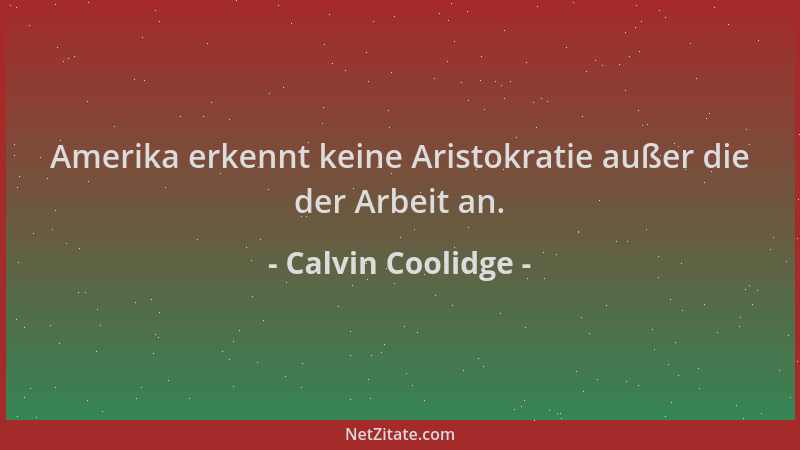 Calvin Coolidge - Amerika erkennt keine Aristokratie außer die der Arbeit an....