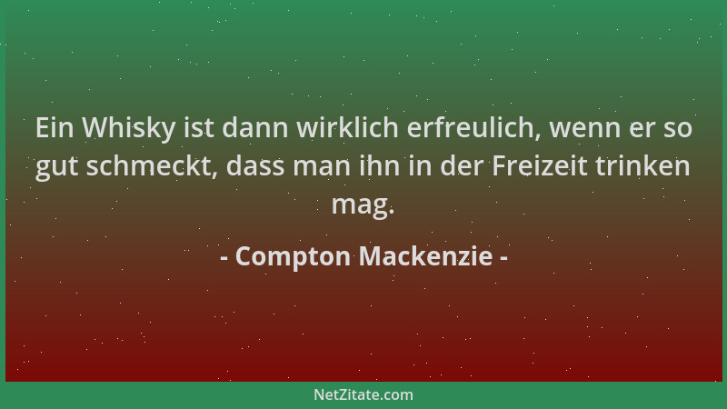 Compton Mackenzie - Ein Whisky ist dann wirklich erfreulich, wenn er so gut schmeckt, dass man ihn in der Freizeit trinken...